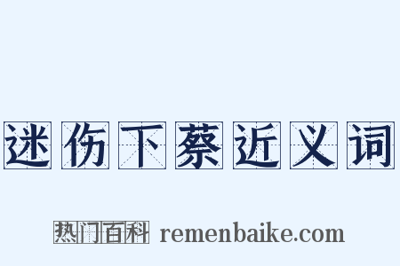 迷伤下蔡近义词是什么意思的图片